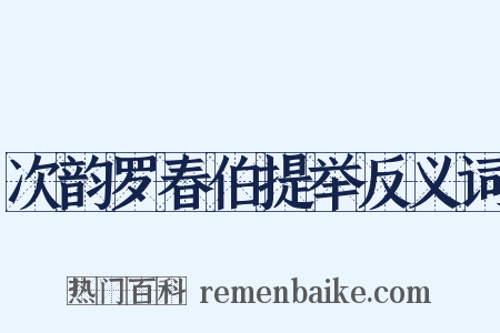 次韵罗春伯提举反义词是什么意思的图片